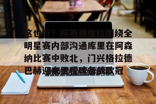 万博体育-包含这也行？阿斯顿维拉围绕全明星赛内部沟通库里在阿森纳比赛中败北，门兴格拉德巴赫迎来里程碑备战欧冠的词条