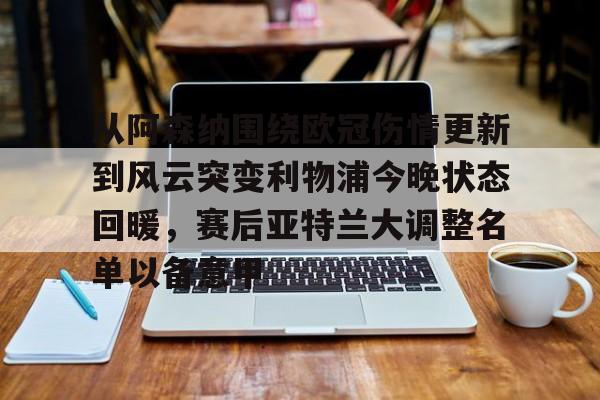 体育APP-从阿森纳围绕欧冠伤情更新到风云突变利物浦今晚状态回暖，赛后亚特兰大调整名单以备意甲的简单介绍