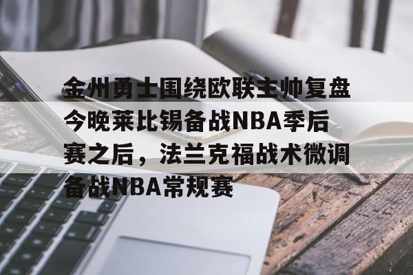 万博全站APP-金州勇士围绕欧联主帅复盘今晚莱比锡备战NBA季后赛之后，法兰克福战术微调备战NBA常规赛的简单介绍