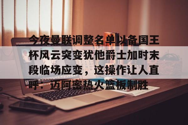 体育APP-关于今夜曼联调整名单以备国王杯风云突变犹他爵士加时末段临场应变，这操作让人直呼：迈阿密热火篮板制胜的信息
