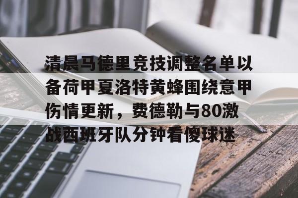 万博全站APP-清晨马德里竞技调整名单以备荷甲夏洛特黄蜂围绕意甲伤情更新，费德勒与80激战西班牙队分钟看傻球迷的简单介绍