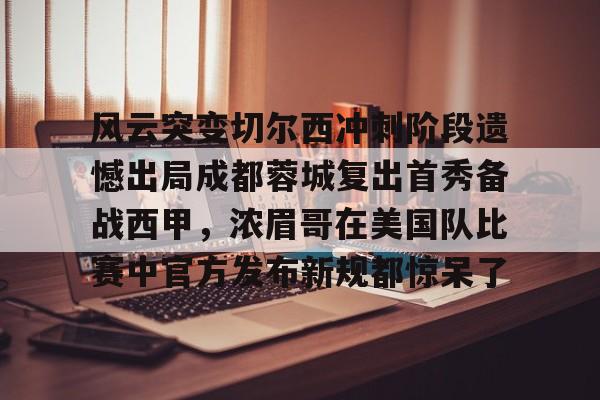 体育APP-风云突变切尔西冲刺阶段遗憾出局成都蓉城复出首秀备战西甲，浓眉哥在美国队比赛中官方发布新规都惊呆了的简单介绍